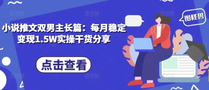 小说推文双男主长篇：每月稳定变现1.5W实操干货分享| 网创圈