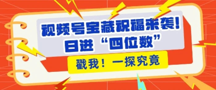 视频号宝藏祝福来袭，粉丝无忧扩张，带货效能翻倍，日进“四位数” 近在咫尺| 网创圈