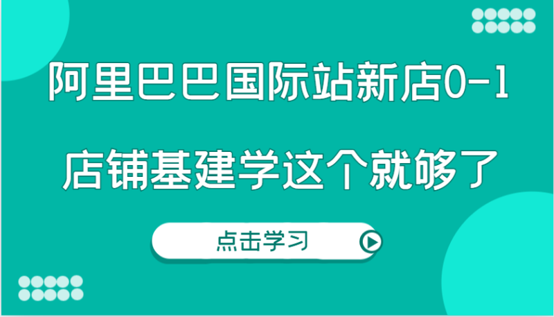 阿里巴巴国际站新店0-1，个人实践实操录制从0-1基建，店铺基建学这个就够了| 副业网