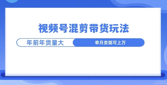 视频号混剪带货玩法，年前流量大，赶紧布局| 网创圈