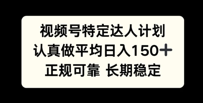 视频号特定达人计划，认真做平均日入150+，正规可靠长期可做| 网创圈