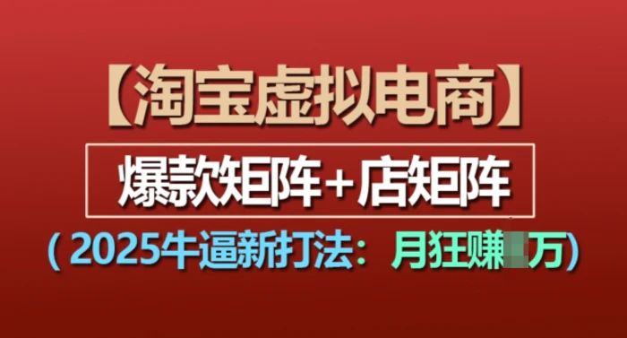 淘宝虚拟电商，2025牛逼新打法：爆款矩阵+店矩阵，月入过万| 网创圈