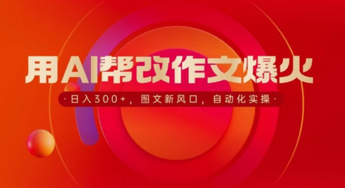 用AI帮改作文爆火，日入3张，图文新风口，自动化实操| 网创圈