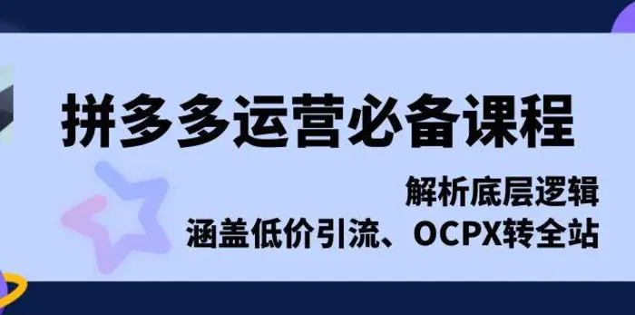 拼多多运营必备课程，解析底层逻辑，涵盖低价引流、OCPX转全站| 副业网