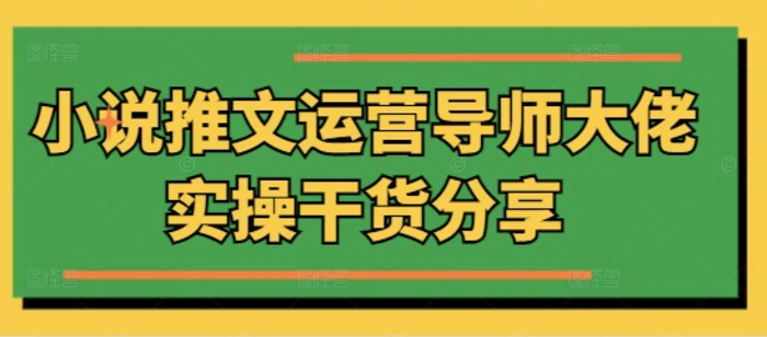 小说推文运营导师大佬实操干货分享| 网创圈