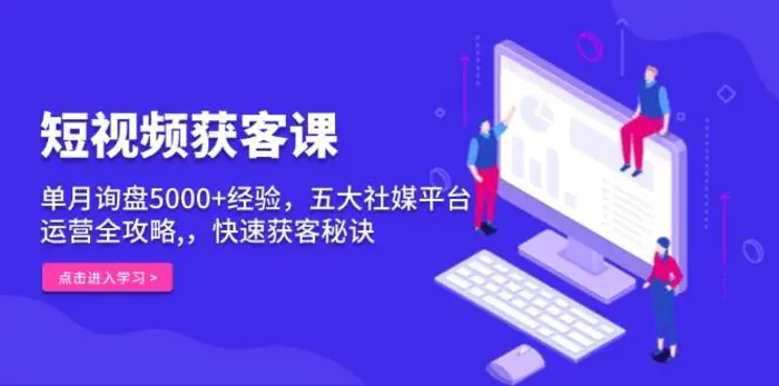 短视频获客课，单月询盘5000+经验，五大社媒平台运营全攻略,，快速获客秘诀| 网创圈