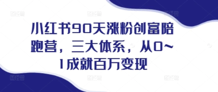 小红书90天涨粉创富陪跑营，​三大体系，从0~1成就百万变现，做小红书的最后一站| 网创圈