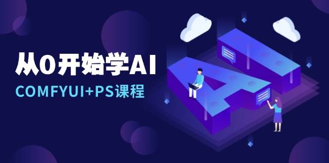 从0开始学AI，COMFYUI+PS课程，安装详解/报错解决/图文创作/线稿控制/等等| 网创圈
