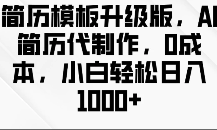 简历模板升级版，AI简历代制作，0成本，小白轻松日入多张| 网创圈
