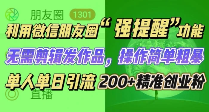 朋友圈强提醒，引流精准创业粉无需剪辑发作品，操作简单粗暴，单人单日引流200+创业粉| 网创圈