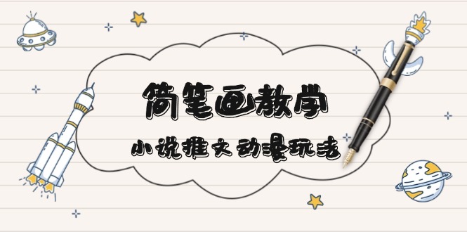 （13717期）简 笔 画 教 学，小说推文动漫玩法，提供多种爆点文案写法，引爆社交媒体| 网创圈