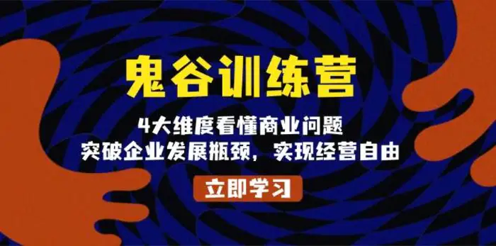 鬼谷训练营，4大维度看懂商业问题，突破企业发展瓶颈，实现经营自由| 网创圈