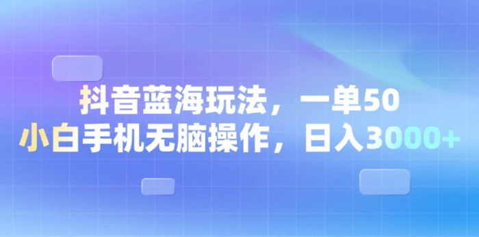 （13729期）抖音蓝海玩法，一单50，小白手机无脑操作，日入3000+| 网创圈