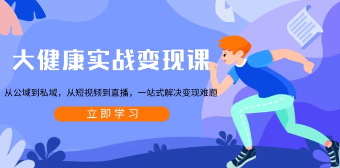 （13733期）大健康实战变现课：从公域到私域，从短视频到直播，一站式解决变现难题| 网创圈