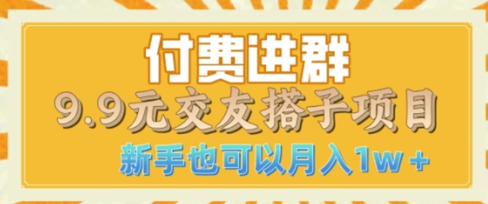 付费进群9.9交友搭子项目，熟练可矩阵操作，月收益过W| 网创圈