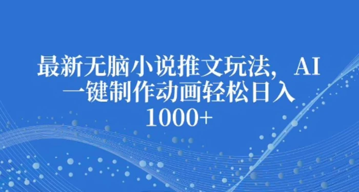 最新无脑小说推文玩法，AI一键制作动画轻松日入多张| 网创圈