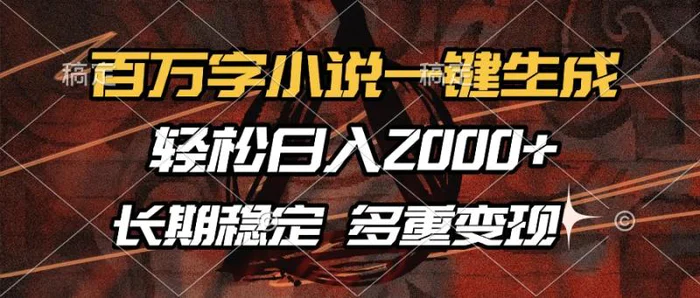 （13737期）百万字小说一键生成，轻松日入2000+，长期稳定可做，多种变现方式| 网创圈