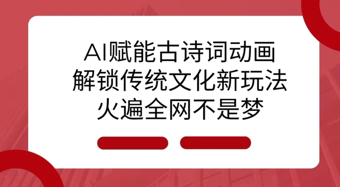 AI 赋能古诗词动画：解锁传统文化新玩法，火遍全网不是梦!| 副业网
