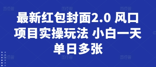 最新红包封面2.0 风口项目实操玩法 小白一天单日多张| 网创圈