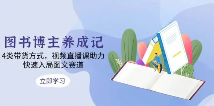 图书博主养成记：4类带货方式，视频直播课助力，快速入局图文赛道| 网创圈