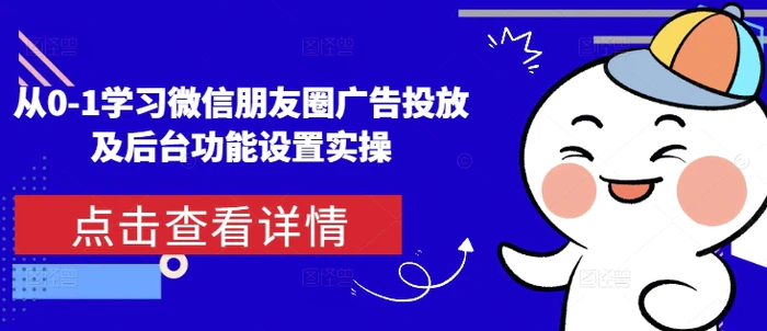 从0-1学习微信朋友圈广告投放及后台功能设置实操| 网创圈