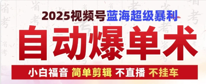 2025视频号蓝海超级暴利自动爆单术1.0 ，小白褔音 简单剪辑 不直播 不挂车| 网创圈