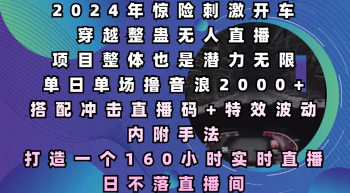 2024年惊险刺激开车穿越整蛊无人直播，单日单场撸音浪2000+，打造一个160小时实时直播日不落直播间| 网创圈