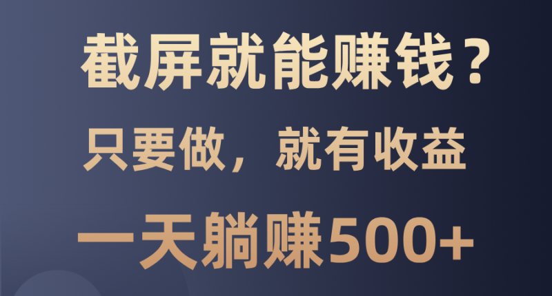 （13767期）截屏就能赚钱？0门槛，只要做，100%有收益的一个项目，一天躺赚500+| 网创圈