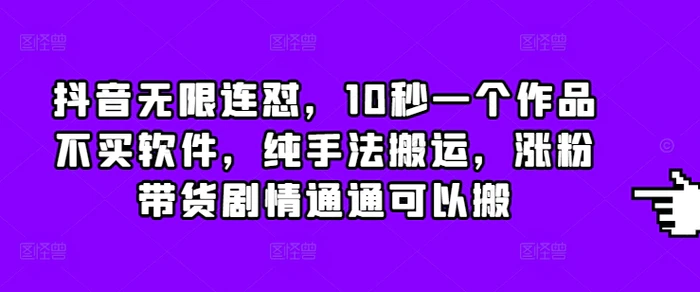 抖音无限连怼，10秒一个作品不买软件，纯手法搬运，涨粉带货剧情通通可以搬| 网创圈