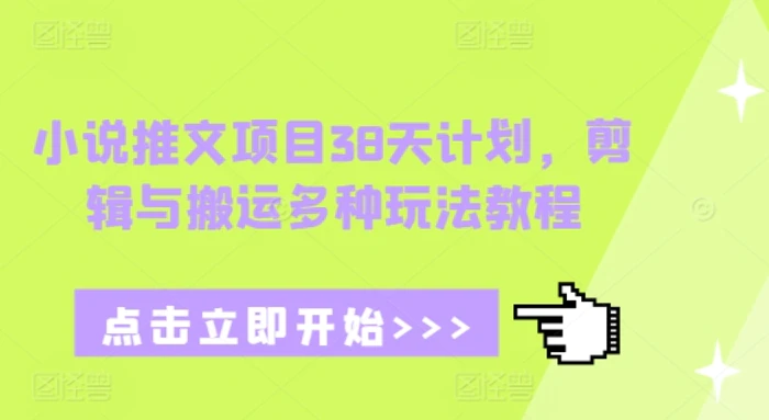 小说推文项目38天计划，剪辑与搬运多种玩法教程| 网创圈