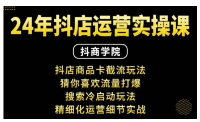 抖音小店运营实操课：抖店商品卡截流玩法，猜你喜欢流量打爆，搜索冷启动玩法，精细化运营细节实战| 网创圈