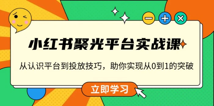 （13775期）小红书 聚光平台实战课，从认识平台到投放技巧，助你实现从0到1的突破| 网创圈