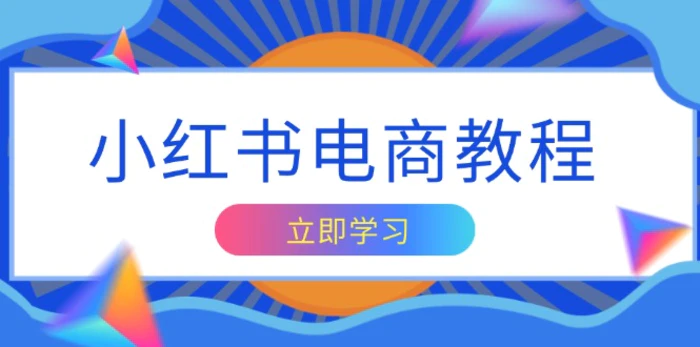 （13776期）小红书电商教程，掌握帐号定位与内容创作技巧，打造爆款，实现商业变现| 网创圈