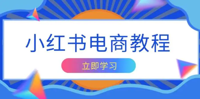 小红书电商教程，掌握帐号定位与内容创作技巧，打造爆款，实现商业变现| 副业网