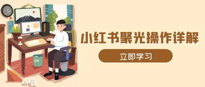 （13792期）小红书聚光操作详解，涵盖素材、开户、定位、计划搭建等全流程实操| 网创圈