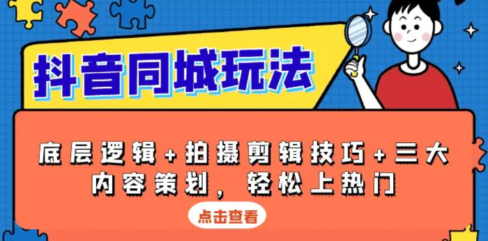 （13787期）抖音 同城玩法，底层逻辑+拍摄剪辑技巧+三大内容策划，轻松上热门| 网创圈