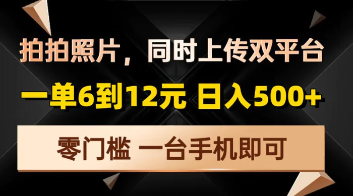 （13783期）拍拍照片，同时上传双平台，一单6到12元，轻轻松松日入500+，零门槛，一台手机即可| 副业网