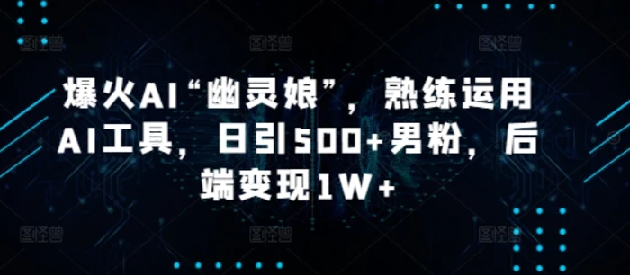爆火AI“幽灵娘”，熟练运用AI工具，日引500+男粉，后端变现1W+| 网创圈