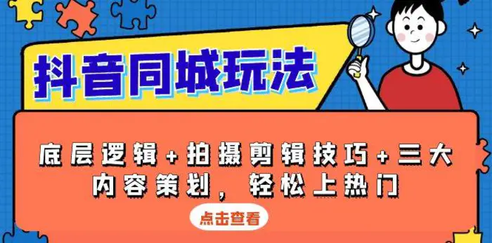 抖音同城玩法，底层逻辑+拍摄剪辑技巧+三大内容策划，轻松上热门| 网创圈