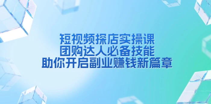 （13810期）短视频探店实操课，团购达人必备技能，助你开启副业赚钱新篇章| 网创圈