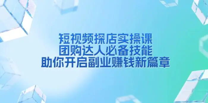 短视频探店实操课，团购达人必备技能，助你开启副业赚钱新篇章| 网创圈