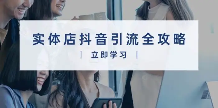 实体店抖音引流全攻略，从视频制作到直播变现，打造火爆生意| 网创圈