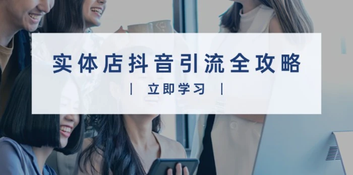 （13818期）实体店抖音引流全攻略，从视频制作到直播变现，打造火爆生意| 网创圈