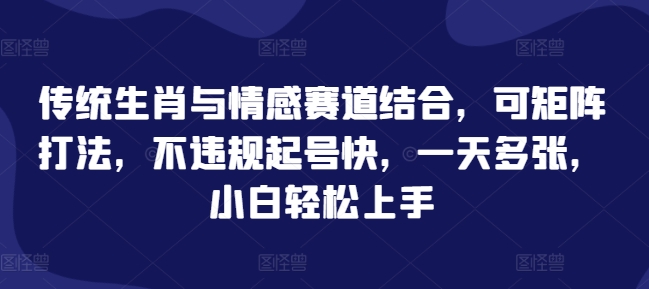 传统生肖与情感赛道结合，可矩阵打法，不违规起号快，一天多张，小白轻松上手| 网创圈