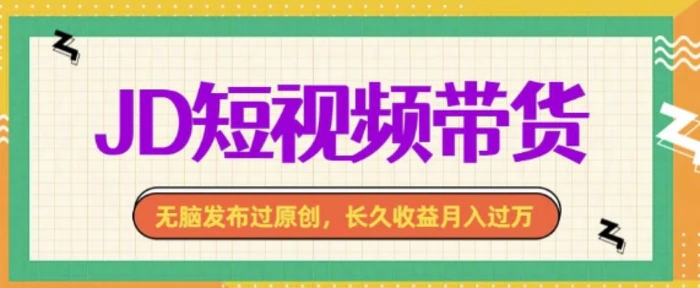 最新JD短视频带货， 无脑发布过原创，长久收益月入过万，有手就行！| 网创圈