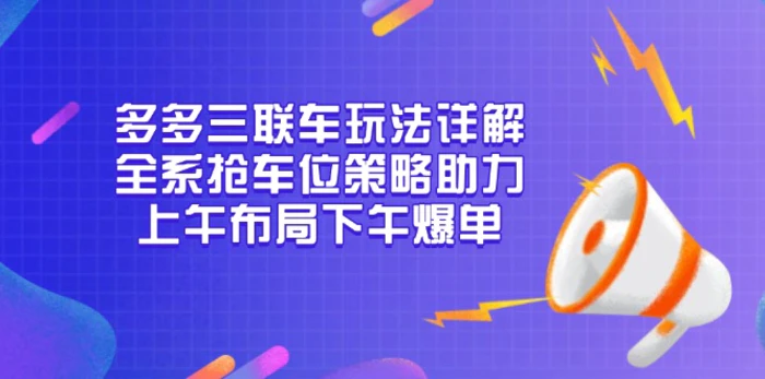 （13828期）多多三联车玩法详解，全系抢车位策略助力，上午布局下午爆单| 网创圈