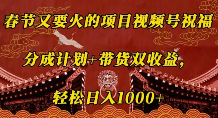春节又要火的项目视频号祝福，分成计划+带货双收益，轻松日入几张| 网创圈