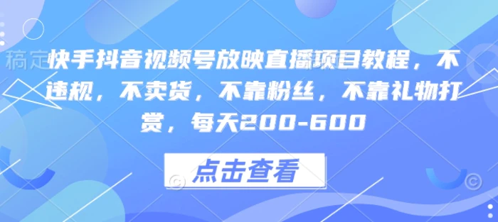 快手抖音视频号放映直播项目教程，不违规，不卖货，不靠粉丝，不靠礼物打赏，每天200-600| 网创圈