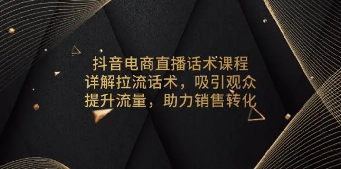 抖音电商直播话术课程，详解拉流话术，吸引观众，提升流量，助力销售转化| 副业网