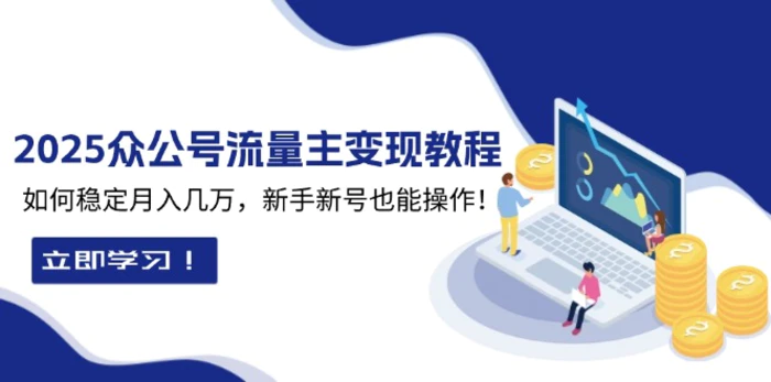 （13853期）2025众公号流量主变现教程：如何稳定月入几万，新手新号也能操作| 副业网